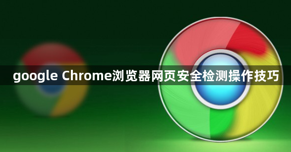 google Chrome浏览器网页安全检测操作技巧1