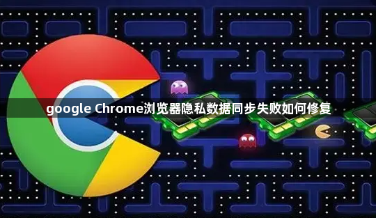 google Chrome浏览器隐私数据同步失败如何修复1