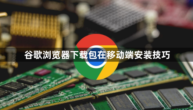 谷歌浏览器下载包在移动端安装技巧1