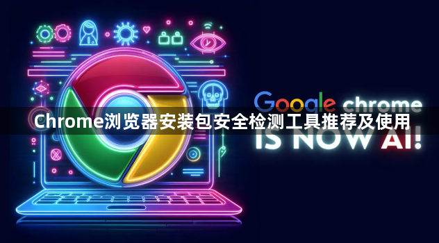 Chrome浏览器安装包安全检测工具推荐及使用1