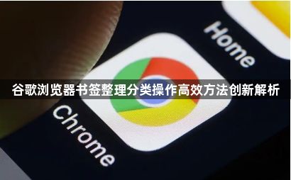 谷歌浏览器书签整理分类操作高效方法创新解析1
