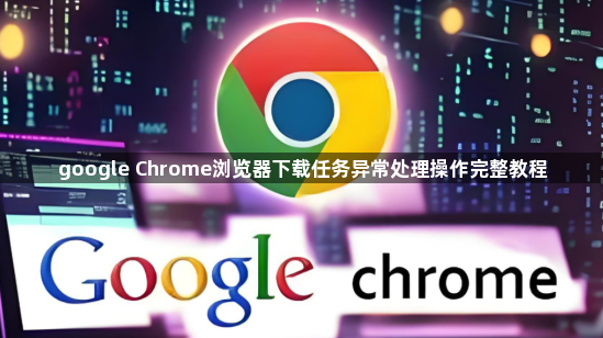 google Chrome浏览器下载任务异常处理操作完整教程1