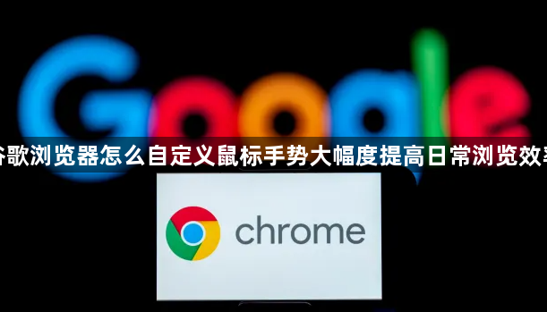 谷歌浏览器怎么自定义鼠标手势大幅度提高日常浏览效率1