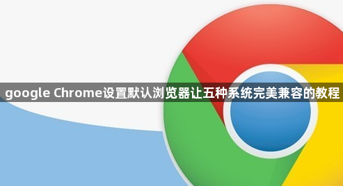 google Chrome设置默认浏览器让五种系统完美兼容的教程1