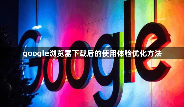 google浏览器下载后的使用体验优化方法1