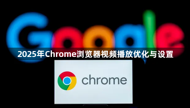 2025年Chrome浏览器视频播放优化与设置1
