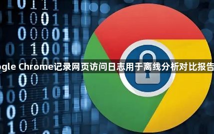 google Chrome记录网页访问日志用于离线分析对比报告说明1