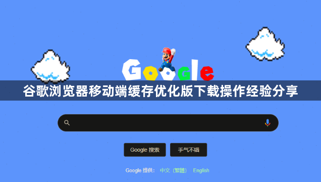 谷歌浏览器移动端缓存优化版下载操作经验分享1