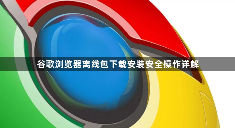 谷歌浏览器离线包下载安装安全操作详解1
