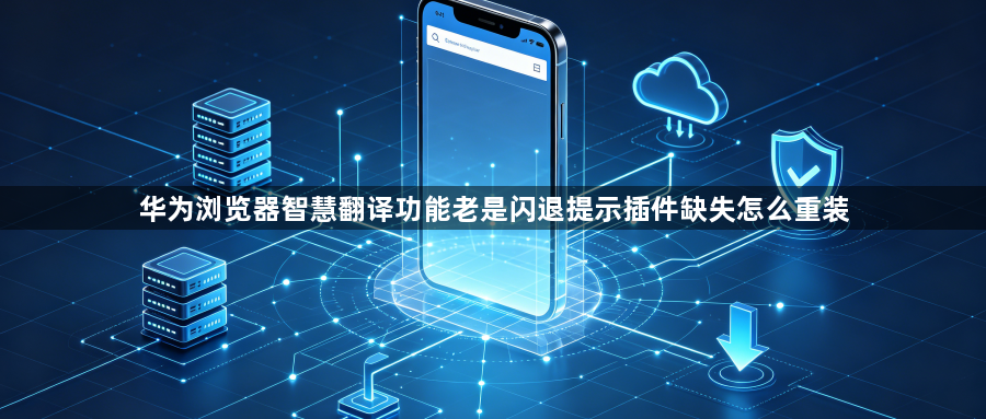 华为浏览器智慧翻译功能老是闪退提示插件缺失怎么重装1