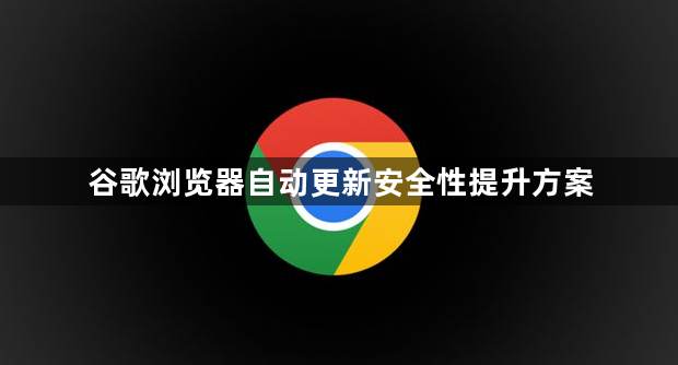谷歌浏览器自动更新安全性提升方案1