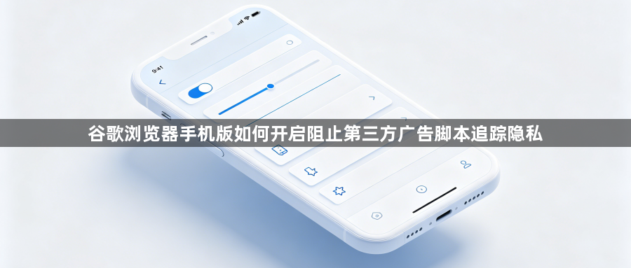 谷歌浏览器手机版如何开启阻止第三方广告脚本追踪隐私1