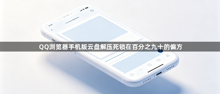 QQ浏览器手机版云盘解压死锁在百分之九十的偏方1