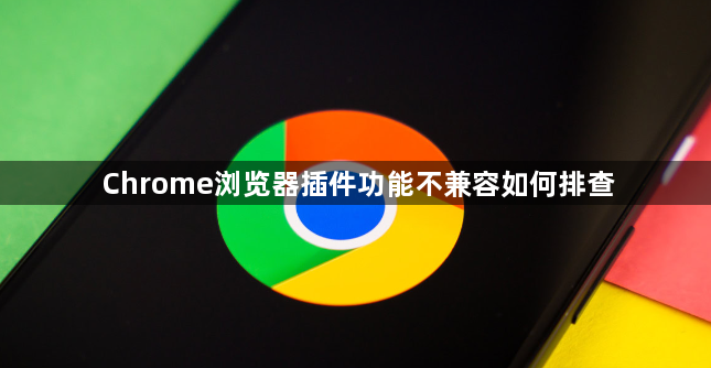 Chrome浏览器插件功能不兼容如何排查1