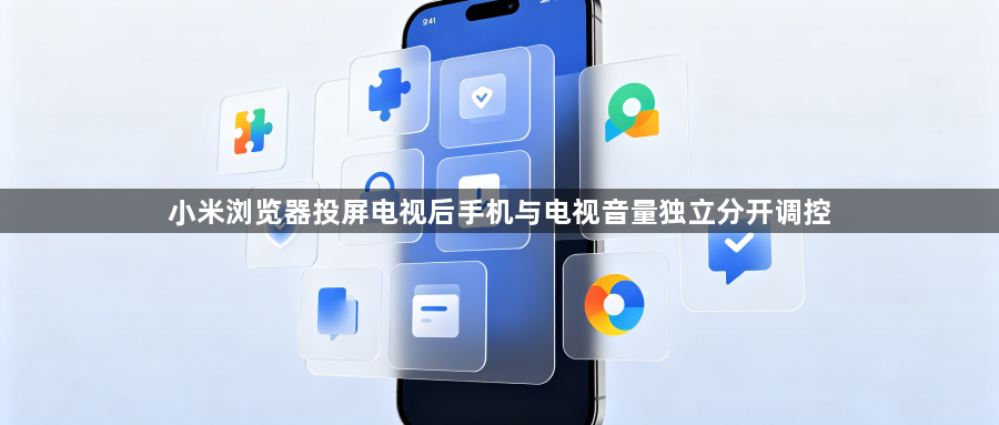 小米浏览器投屏电视后手机与电视音量独立分开调控1