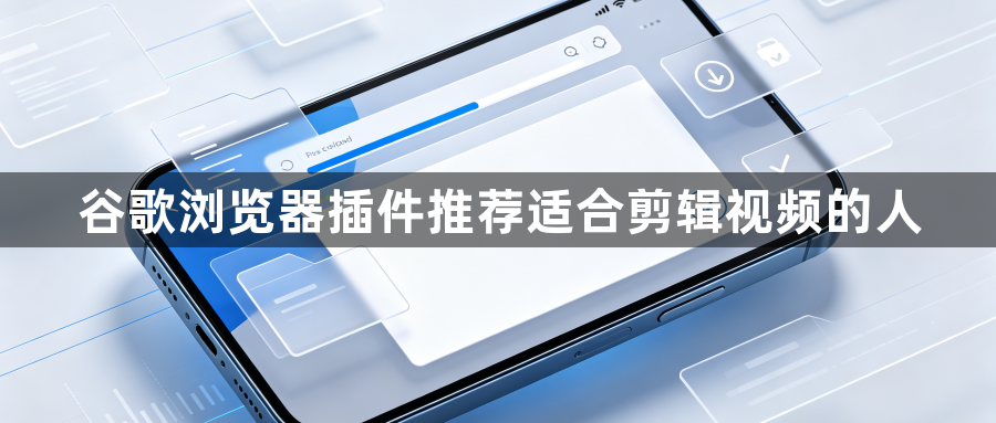 谷歌浏览器插件推荐适合剪辑视频的人1