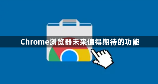 Chrome浏览器未来值得期待的功能1
