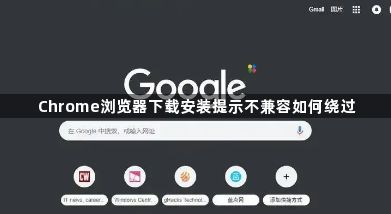 Chrome浏览器下载安装提示不兼容如何绕过1