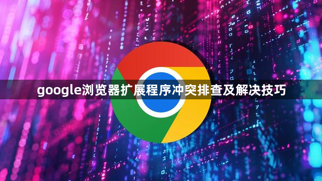 google浏览器扩展程序冲突排查及解决技巧1
