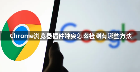 Chrome浏览器插件冲突怎么检测有哪些方法1