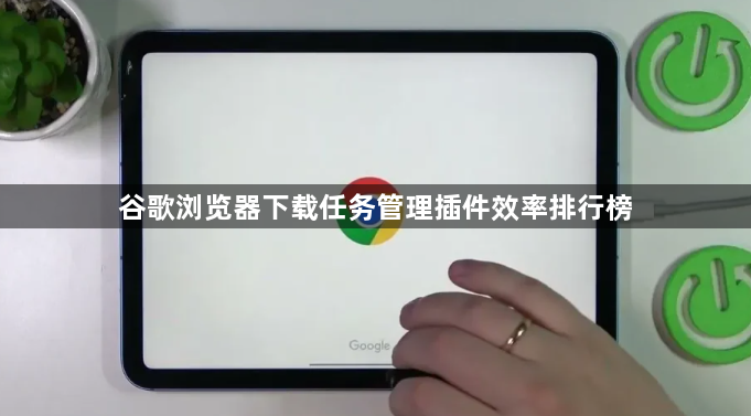 谷歌浏览器下载任务管理插件效率排行榜1