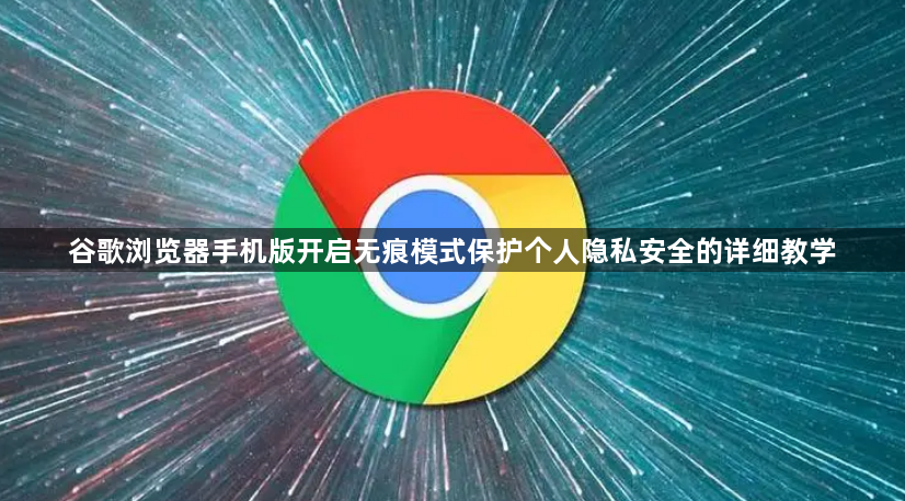 谷歌浏览器手机版开启无痕模式保护个人隐私安全的详细教学1