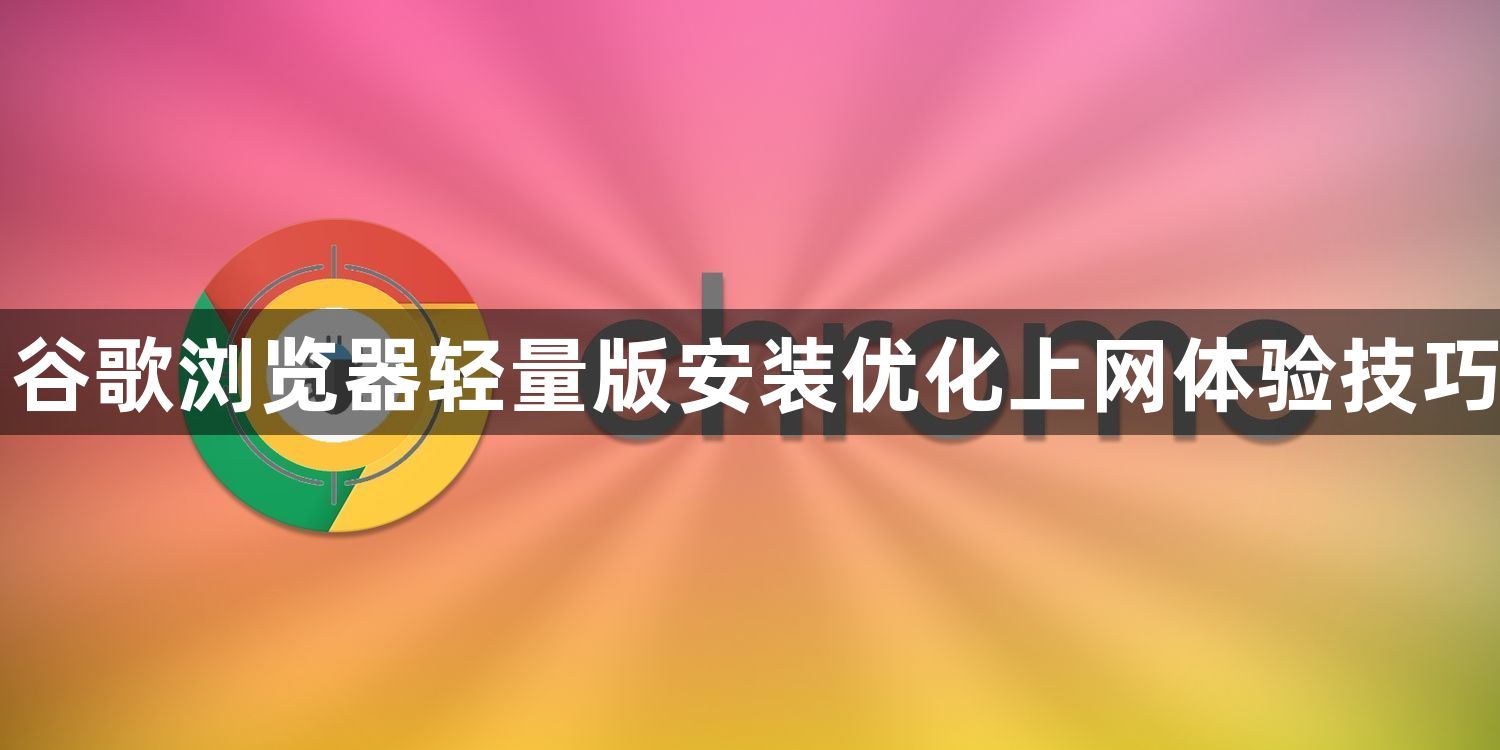 谷歌浏览器轻量版安装优化上网体验技巧1