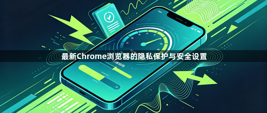 最新Chrome浏览器的隐私保护与安全设置1