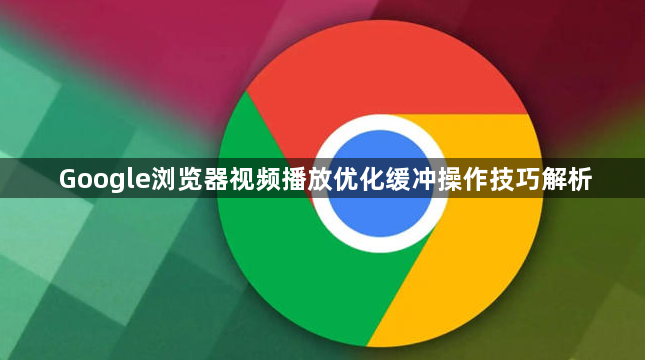 Google浏览器视频播放优化缓冲操作技巧解析1