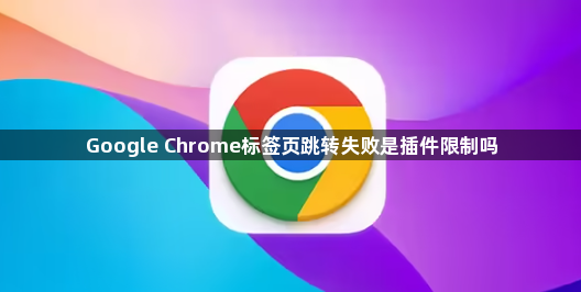 Google Chrome标签页跳转失败是插件限制吗1