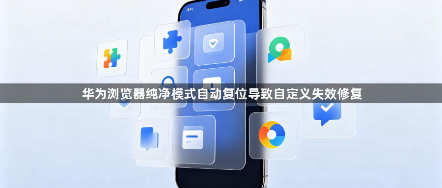 华为浏览器纯净模式自动复位导致自定义失效修复1