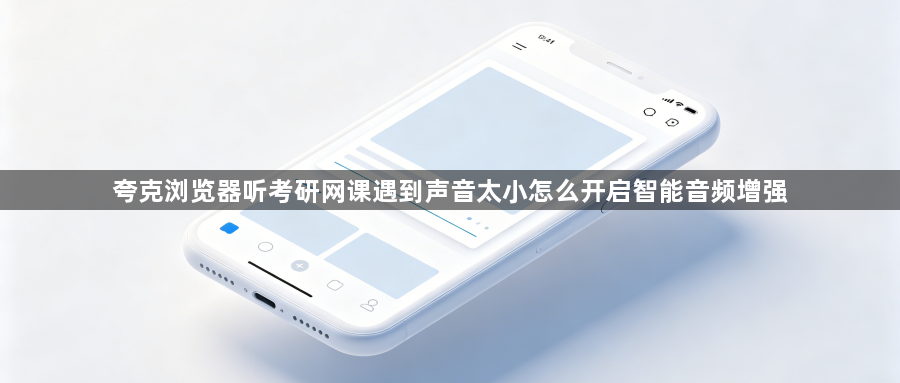 夸克浏览器听考研网课遇到声音太小怎么开启智能音频增强1