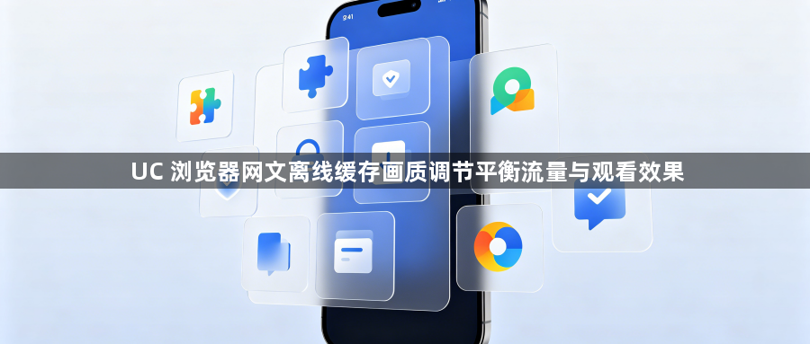 UC 浏览器网文离线缓存画质调节平衡流量与观看效果1