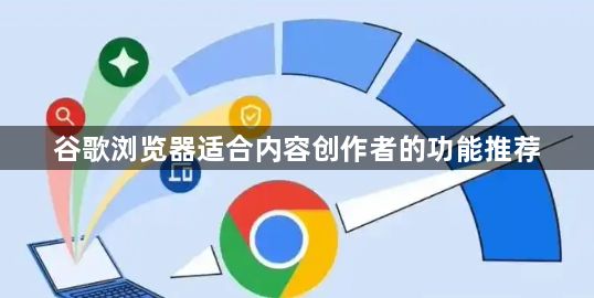 谷歌浏览器适合内容创作者的功能推荐1