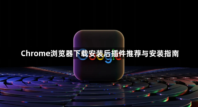 Chrome浏览器下载安装后插件推荐与安装指南1