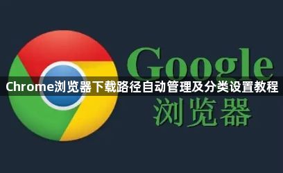 Chrome浏览器下载路径自动管理及分类设置教程1