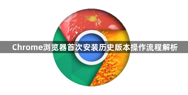 Chrome浏览器首次安装历史版本操作流程解析1