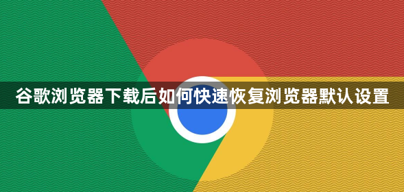 谷歌浏览器下载后如何快速恢复浏览器默认设置1