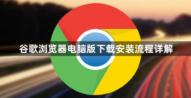 谷歌浏览器电脑版下载安装流程详解1