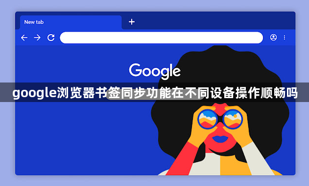 google浏览器书签同步功能在不同设备操作顺畅吗1