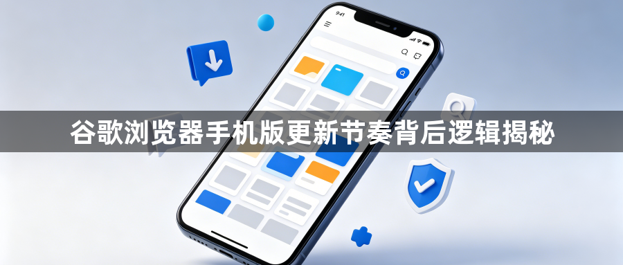 谷歌浏览器手机版更新节奏背后逻辑揭秘1