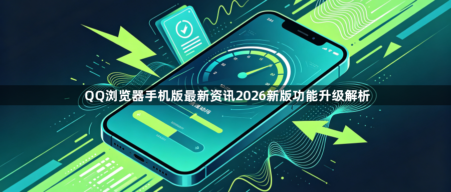 QQ浏览器手机版最新资讯2026新版功能升级解析1