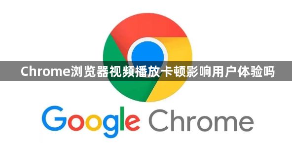 Chrome浏览器视频播放卡顿影响用户体验吗1