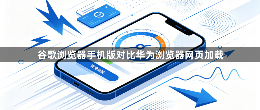 谷歌浏览器手机版对比华为浏览器网页加载1