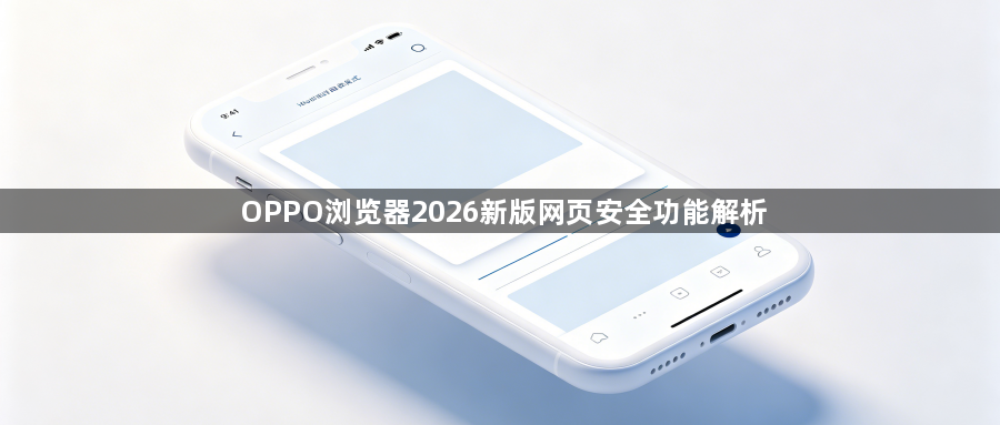 OPPO浏览器2026新版网页安全功能解析1