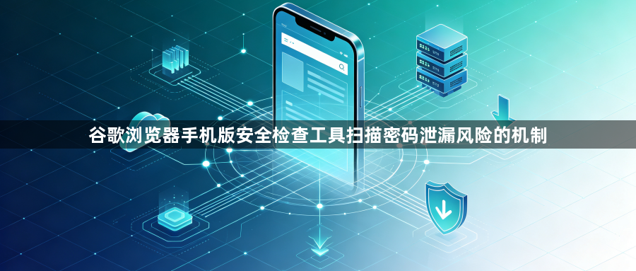 谷歌浏览器手机版安全检查工具扫描密码泄漏风险的机制1