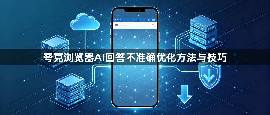 夸克浏览器AI回答不准确优化方法与技巧1