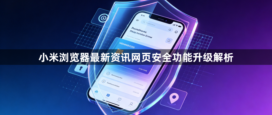 小米浏览器最新资讯网页安全功能升级解析1