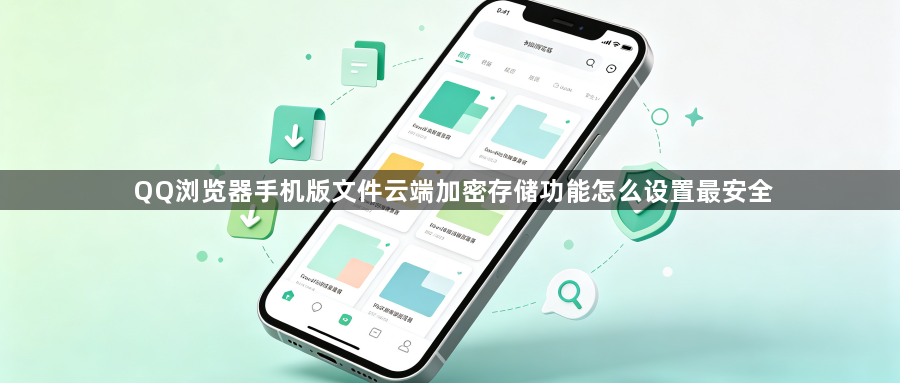 QQ浏览器手机版文件云端加密存储功能怎么设置最安全1