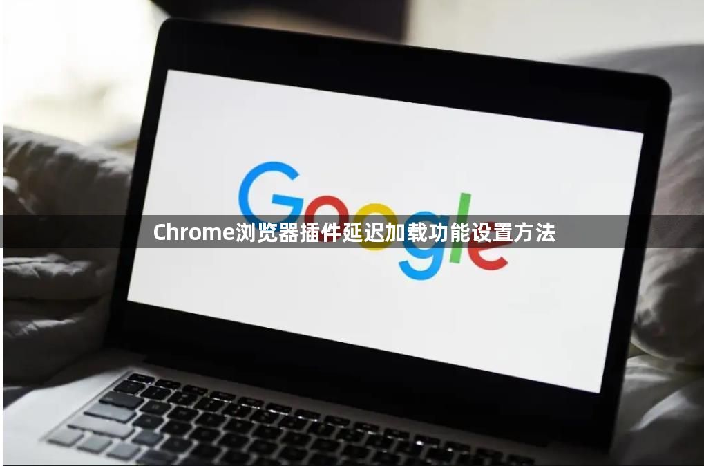 Chrome浏览器插件延迟加载功能设置方法1